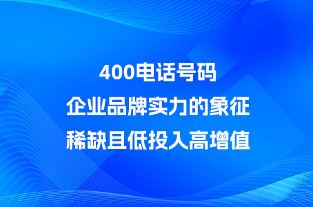 400电话号码：企业品牌实力的象征，稀缺且低投入高增值