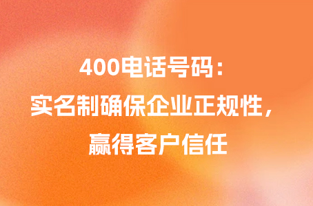 400电话号码：实名制确保企业正规性，赢得客户信任