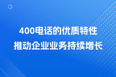 400电话的优质特性，推动企业业务持续增长.jpg