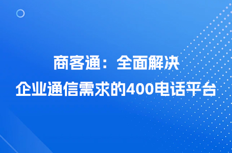 商客通：全面解决企业通信需求的400电话平台.jpg