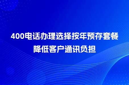 400电话办理选择按年预存套餐，降低客户通讯负担