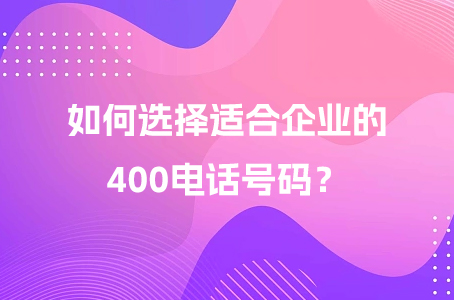 如何选择适合企业的400电话号码？.jpg