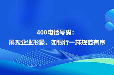 400电话号码：展现企业形象，如银行一样规范有序