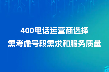 400电话运营商选择需考虑号段需求和服务质量