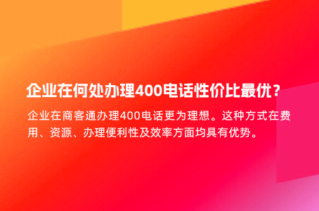 企业在何处办理400电话性价比最优？