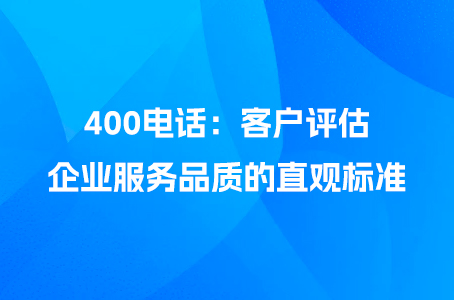 400电话：客户评估企业服务品质的直观标准