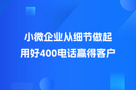 小微企业从细节做起，用好400电话赢得客户