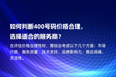 如何判断400号码价格合理，选择适合的服务商？
