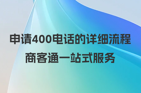 申请400电话的详细流程，商客通一站式服务