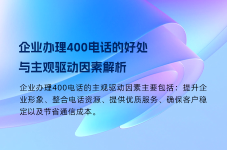 企业办理400电话的好处与主观驱动因素解析