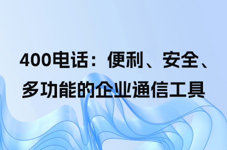 400电话：便利、安全、多功能的企业通信工具.jpg