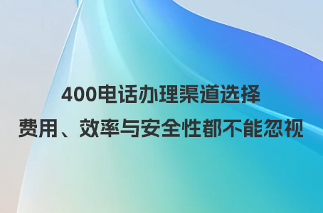 400电话办理渠道选择，费用、效率与安全性都不能忽视.jpg